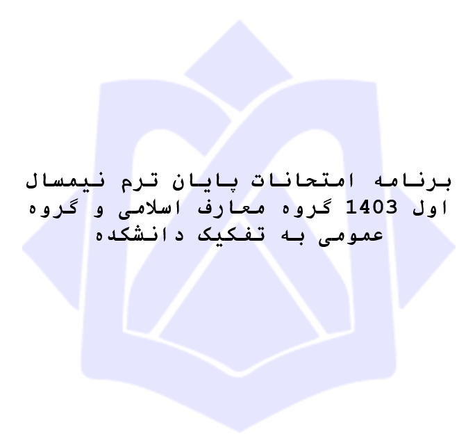 امتحانات‌ نیمسال اول1403 گروه معارف اسلامی و گروه عمومی